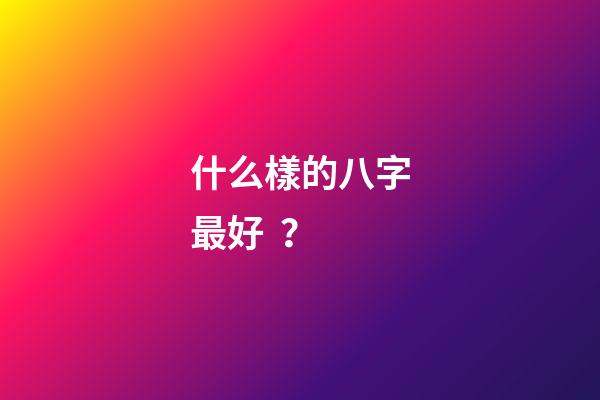 什么樣的八字最好？